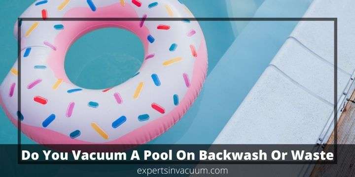 Do You Vacuum A Pool On Backwash Or Waste
