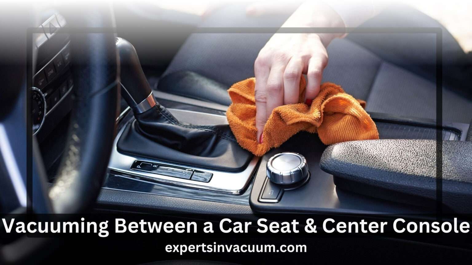 How to Vacuum Between a Car Seat and Center Console A Step by Step