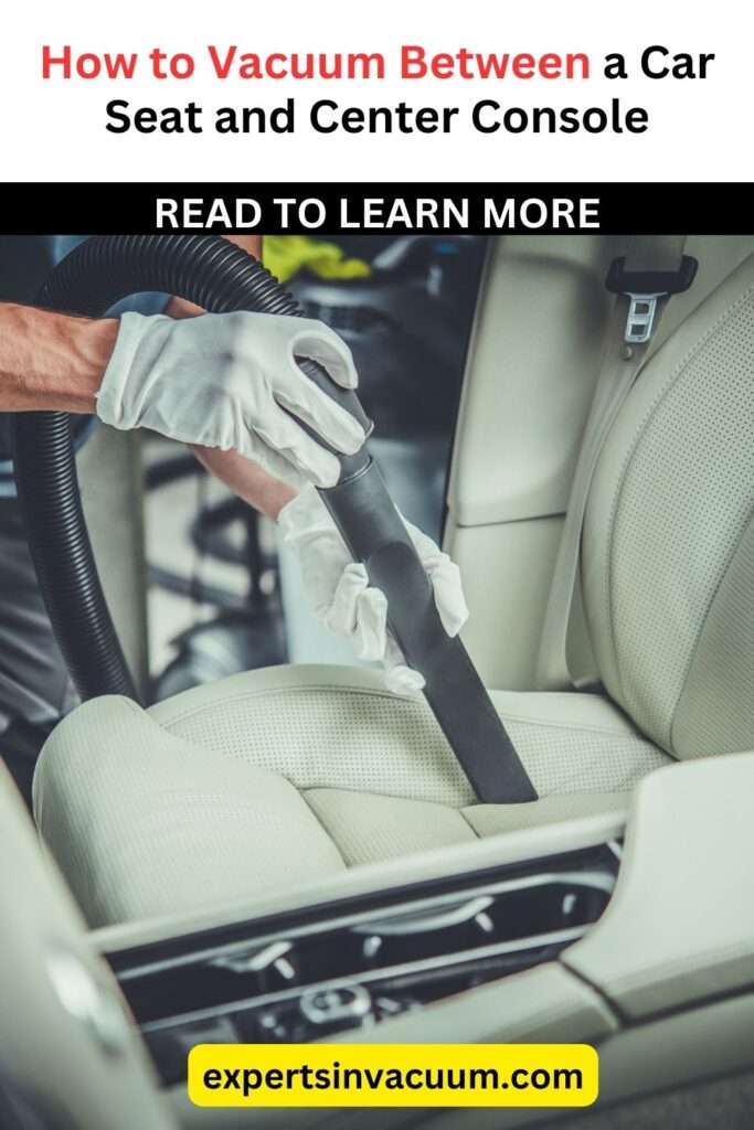 How to Vacuum Between a Car Seat and Center Console: A Step by Step Guide