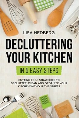 Decluttering Your Kitchen in 5 Easy Steps: Cutting Edge Strategies to Declutter, Clean and Organize Your Kitchen Without the Stress (Decluttering Mastery)